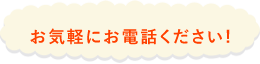 お気軽にお電話ください！