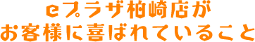 eプラザ柏崎店がお客様に喜ばれていること